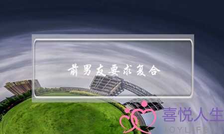 前男友要求复合，我该答应吗？-泡学网-喜悦人生,挽回婚姻,分手挽回,经验婚姻,情感挽回,情感咨询,分离小三,泡学书籍