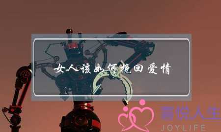 女人该如何挽回爱情(女人该怎样挽回爱情)-泡学网-喜悦人生,挽回婚姻,分手挽回,经验婚姻,情感挽回,情感咨询,分离小三,泡学书籍