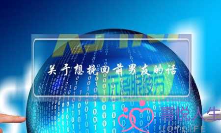 关于想挽回前男友的话(挽回前男友的话大全)-泡学网-喜悦人生,挽回婚姻,分手挽回,经验婚姻,情感挽回,情感咨询,分离小三,泡学书籍