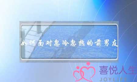 如何面对忽冷忽热的前男友(如何面对忽冷忽热的朋友)-泡学网-喜悦人生,挽回婚姻,分手挽回,经验婚姻,情感挽回,情感咨询,分离小三,泡学书籍