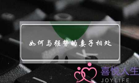 如何与强势的妻子相处-泡学网-喜悦人生,挽回婚姻,分手挽回,经验婚姻,情感挽回,情感咨询,分离小三,泡学书籍