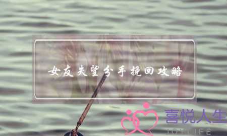 女友失望分手挽回攻略(失望型分手挽回)-泡学网-喜悦人生,挽回婚姻,分手挽回,经验婚姻,情感挽回,情感咨询,分离小三,泡学书籍