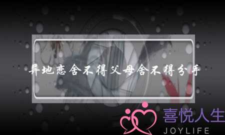 异地恋舍不得父母舍不得分手(异地恋女方舍不得父母)-泡学网-喜悦人生,挽回婚姻,分手挽回,经验婚姻,情感挽回,情感咨询,分离小三,泡学书籍