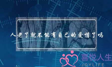 人老了就不能有自已的爱情了吗？(失去爱情伤心吗？)-泡学网-喜悦人生,挽回婚姻,分手挽回,经验婚姻,情感挽回,情感咨询,分离小三,泡学书籍