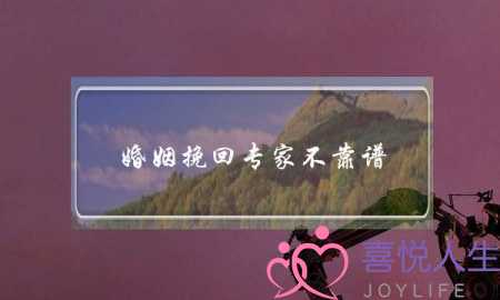 婚姻挽回专家不靠谱-泡学网-喜悦人生,挽回婚姻,分手挽回,经验婚姻,情感挽回,情感咨询,分离小三,泡学书籍