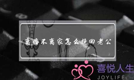 离婚不离家怎么挽回老公(怎样挽回要离婚的老公)-泡学网-喜悦人生,挽回婚姻,分手挽回,经验婚姻,情感挽回,情感咨询,分离小三,泡学书籍