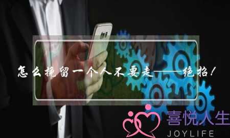 怎么挽留一个人不要走——绝招!-泡学网-喜悦人生,挽回婚姻,分手挽回,经验婚姻,情感挽回,情感咨询,分离小三,泡学书籍