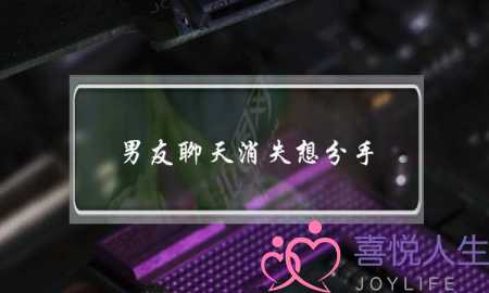 男友聊天消失想分手(和分手的男友怎么聊天)-泡学网-喜悦人生,挽回婚姻,分手挽回,经验婚姻,情感挽回,情感咨询,分离小三,泡学书籍