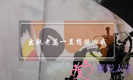 出轨老婆一直想挽回我-泡学网-喜悦人生,挽回婚姻,分手挽回,经验婚姻,情感挽回,情感咨询,分离小三,泡学书籍