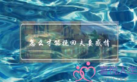 怎么才能挽回夫妻感情-泡学网-喜悦人生,挽回婚姻,分手挽回,经验婚姻,情感挽回,情感咨询,分离小三,泡学书籍