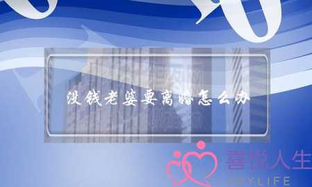 没钱老婆要离婚怎么办（老婆非要离婚该怎么办）-泡学网-喜悦人生,挽回婚姻,分手挽回,经验婚姻,情感挽回,情感咨询,分离小三,泡学书籍