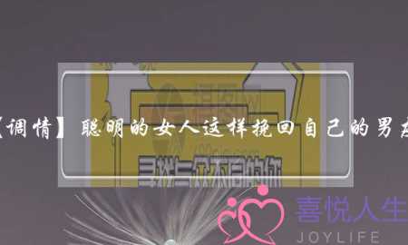 【调情】聪明的女人这样挽回自己的男友-泡学网-喜悦人生,挽回婚姻,分手挽回,经验婚姻,情感挽回,情感咨询,分离小三,泡学书籍