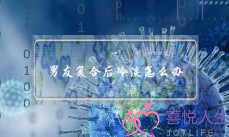 男友复合后冷淡怎么办(复合后男友对我很冷淡怎么办)-泡学网-喜悦人生,挽回婚姻,分手挽回,经验婚姻,情感挽回,情感咨询,分离小三,泡学书籍