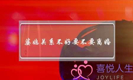 婆媳关系不好要不要离婚-想清楚这三点再决定-泡学网-喜悦人生,挽回婚姻,分手挽回,经验婚姻,情感挽回,情感咨询,分离小三,泡学书籍