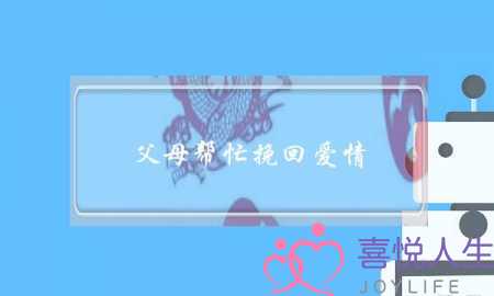 父母帮忙挽回爱情(分手父母帮忙挽回)-泡学网-喜悦人生,挽回婚姻,分手挽回,经验婚姻,情感挽回,情感咨询,分离小三,泡学书籍