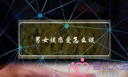 男女谈恋爱怎么谈(男女谈恋爱怎么谈法)-泡学网-喜悦人生,挽回婚姻,分手挽回,经验婚姻,情感挽回,情感咨询,分离小三,泡学书籍
