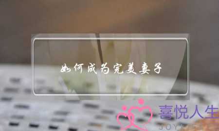 如何成为完美妻子-泡学网-喜悦人生,挽回婚姻,分手挽回,经验婚姻,情感挽回,情感咨询,分离小三,泡学书籍