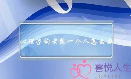 心理咨询老想一个人怎么办-泡学网-喜悦人生,挽回婚姻,分手挽回,经验婚姻,情感挽回,情感咨询,分离小三,泡学书籍