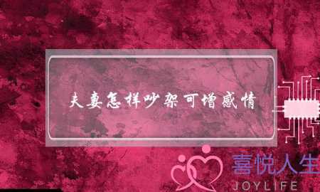 夫妻怎样吵架可增感情？-泡学网-喜悦人生,挽回婚姻,分手挽回,经验婚姻,情感挽回,情感咨询,分离小三,泡学书籍