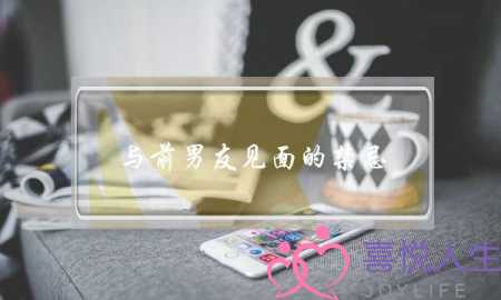 与前男友见面的禁忌(和前男友见面禁忌)-泡学网-喜悦人生,挽回婚姻,分手挽回,经验婚姻,情感挽回,情感咨询,分离小三,泡学书籍