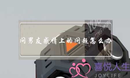 问男友感情上的问题怎么办(问男友感情方面的问题)-泡学网-喜悦人生,挽回婚姻,分手挽回,经验婚姻,情感挽回,情感咨询,分离小三,泡学书籍