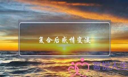 复合后感情变淡(复合后感情变淡了怎么办)-泡学网-喜悦人生,挽回婚姻,分手挽回,经验婚姻,情感挽回,情感咨询,分离小三,泡学书籍