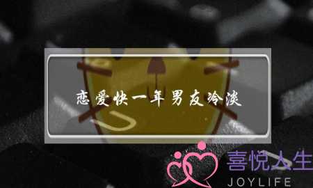 恋爱快一年男友冷淡(恋爱一年男友变冷淡)-泡学网-喜悦人生,挽回婚姻,分手挽回,经验婚姻,情感挽回,情感咨询,分离小三,泡学书籍