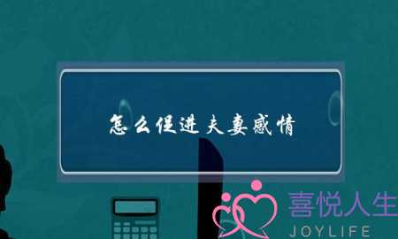 怎么促进夫妻感情(怎么样促进夫妻间的感情)-泡学网-喜悦人生,挽回婚姻,分手挽回,经验婚姻,情感挽回,情感咨询,分离小三,泡学书籍