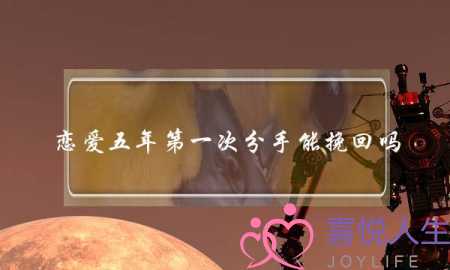 恋爱五年第一次分手能挽回吗(恋爱预警第一次分手)-泡学网-喜悦人生,挽回婚姻,分手挽回,经验婚姻,情感挽回,情感咨询,分离小三,泡学书籍