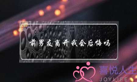 前男友离开我会后悔吗(前男友离开我后越来越好了)-泡学网-喜悦人生,挽回婚姻,分手挽回,经验婚姻,情感挽回,情感咨询,分离小三,泡学书籍