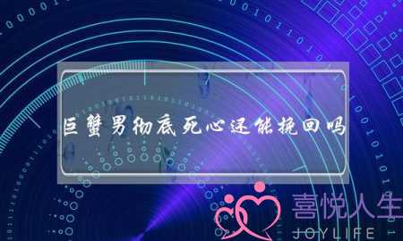 巨蟹男彻底死心还能挽回吗,挽回巨蟹男的最佳时间-泡学网-喜悦人生,挽回婚姻,分手挽回,经验婚姻,情感挽回,情感咨询,分离小三,泡学书籍