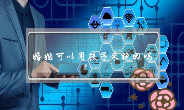 婚姻可以用孩子来挽回吗？-泡学网-喜悦人生,挽回婚姻,分手挽回,经验婚姻,情感挽回,情感咨询,分离小三,泡学书籍