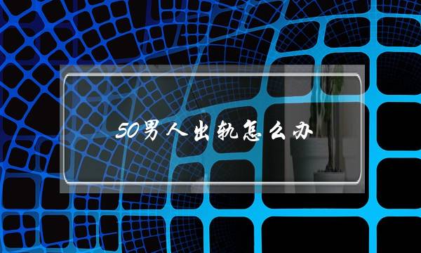 50男人出轨怎么办-泡学网-喜悦人生,挽回婚姻,分手挽回,经验婚姻,情感挽回,情感咨询,分离小三,泡学书籍