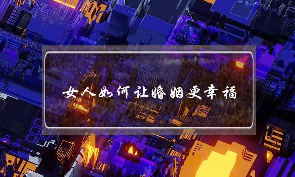 女人如何让婚姻更幸福,解说经营婚姻诀窍-泡学网-喜悦人生,挽回婚姻,分手挽回,经验婚姻,情感挽回,情感咨询,分离小三,泡学书籍