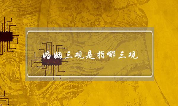 婚姻三观是指哪三观-泡学网-喜悦人生,挽回婚姻,分手挽回,经验婚姻,情感挽回,情感咨询,分离小三,泡学书籍