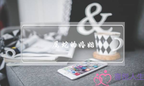 属蛇的婚姻,属蛇一生有几次婚姻-泡学网-喜悦人生,挽回婚姻,分手挽回,经验婚姻,情感挽回,情感咨询,分离小三,泡学书籍