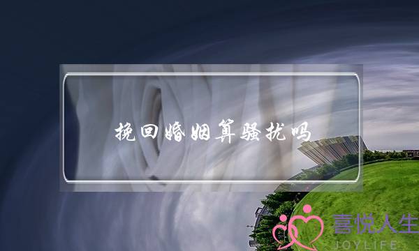 挽回婚姻算骚扰吗-泡学网-喜悦人生,挽回婚姻,分手挽回,经验婚姻,情感挽回,情感咨询,分离小三,泡学书籍